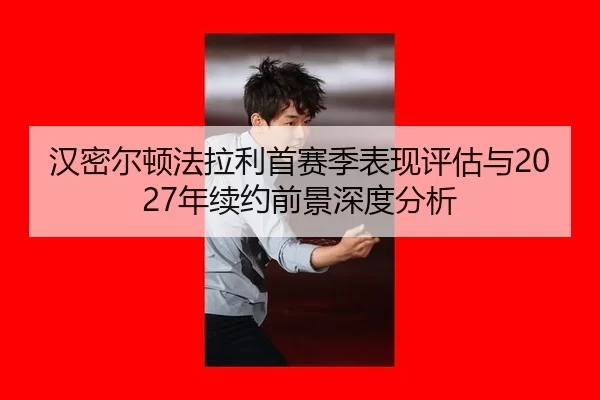 汉密尔顿法拉利首赛季表现评估与2027年续约前景深度分析