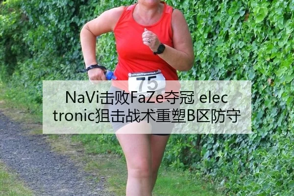 NaVi击败FaZe夺冠 electronic狙击战术重塑B区防守