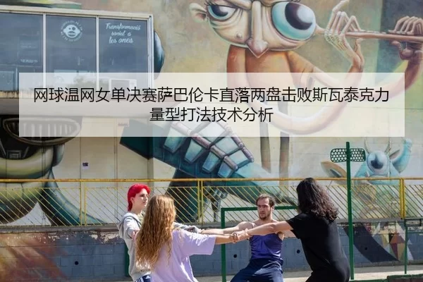 网球温网女单决赛萨巴伦卡直落两盘击败斯瓦泰克力量型打法技术分析